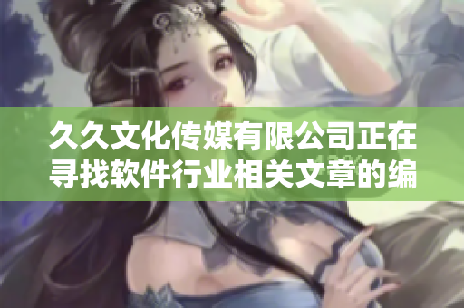 久久文化传媒有限公司正在寻找软件行业相关文章的编辑哦！