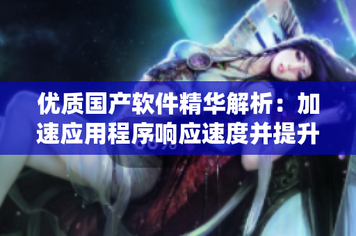优质国产软件精华解析：加速应用程序响应速度并提升系统稳定性