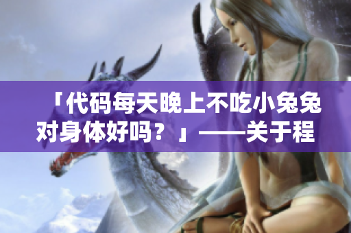 「代码每天晚上不吃小兔兔对身体好吗？」——关于程序员健康的探讨