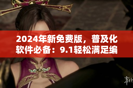 2024年新免费版，普及化软件必备：9.1轻松满足编程初学者