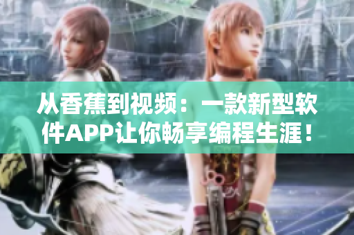 从香蕉到视频：一款新型软件APP让你畅享编程生涯！