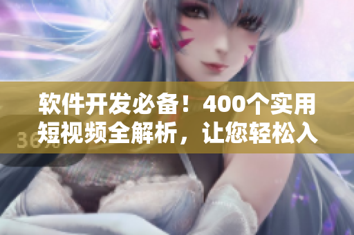 软件开发必备！400个实用短视频全解析，让您轻松入门编程技巧