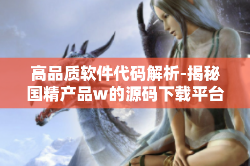 高品质软件代码解析-揭秘国精产品w的源码下载平台1688