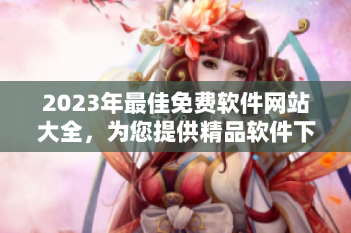 2023年最佳免费软件网站大全，为您提供精品软件下载合集