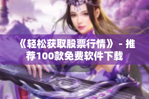 《轻松获取股票行情》 - 推荐100款免费软件下载