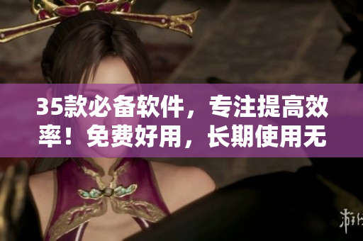 35款必备软件,专注提高效率!免费好用,长期使用无压力 35款必备软件,专注提高效率!免费好用,长期使用无压力
