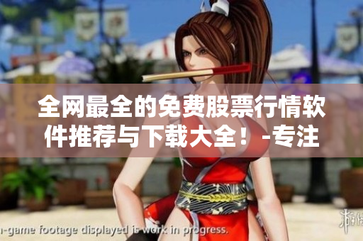 全网最全的免费股票行情软件推荐与下载大全！-专注股票、期货、外汇行情！