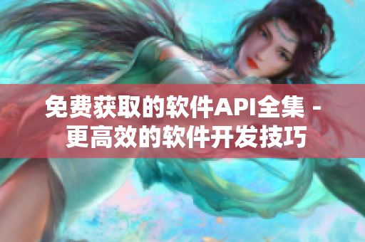 免费获取的软件API全集 - 更高效的软件开发技巧