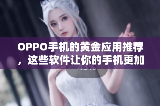 OPPO手机的黄金应用推荐，这些软件让你的手机更加强大与智能