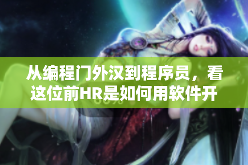 从编程门外汉到程序员，看这位前HR是如何用软件开挂的