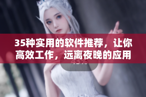 35种实用的软件推荐，让你高效工作，远离夜晚的应用诱惑！