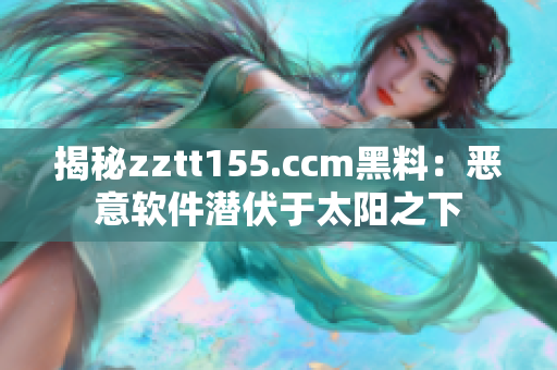 揭秘zztt155.ccm黑料：恶意软件潜伏于太阳之下