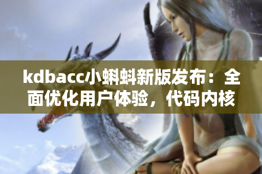 kdbacc小蝌蚪新版发布：全面优化用户体验，代码内核更稳定