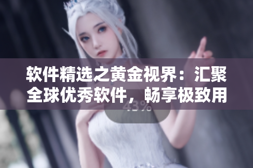 软件精选之黄金视界：汇聚全球优秀软件，畅享极致用户体验