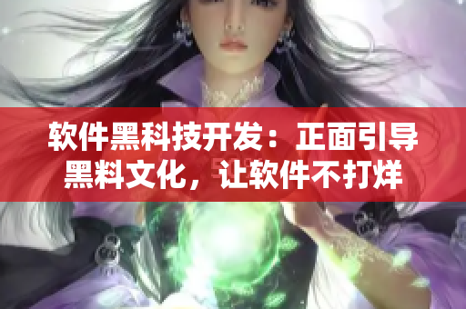 软件黑科技开发：正面引导黑料文化，让软件不打烊