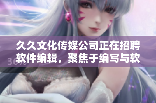 久久文化传媒公司正在招聘软件编辑，聚焦于编写与软件相关的文章