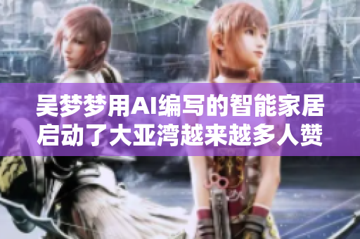 吴梦梦用AI编写的智能家居启动了大亚湾越来越多人赞叹的智能浴室方案