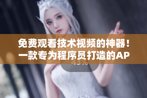 免费观看技术视频的神器！一款专为程序员打造的APP