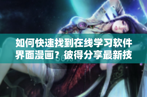 如何快速找到在线学习软件界面漫画？彼得分享最新技巧！