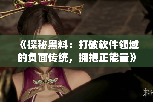 《探秘黑料：打破软件领域的负面传统，拥抱正能量》