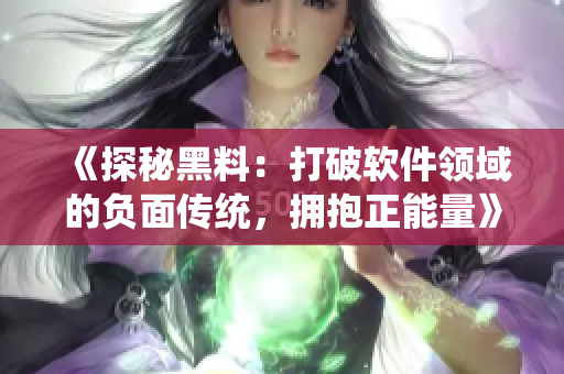 《探秘黑料：打破软件领域的负面传统，拥抱正能量》