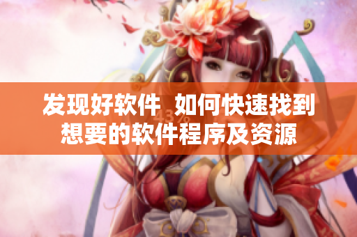 发现好软件  如何快速找到想要的软件程序及资源