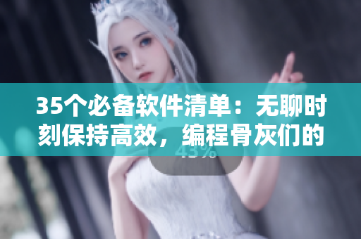 35个必备软件清单：无聊时刻保持高效，编程骨灰们的福音