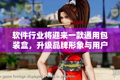 软件行业将迎来一款通用包装盒，升级品牌形象与用户体验！
