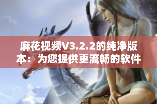 麻花视频V3.2.2的纯净版本：为您提供更流畅的软件体验