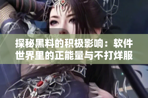 探秘黑料的积极影响：软件世界里的正能量与不打烊服务