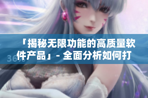 「揭秘无限功能的高质量软件产品」- 全面分析如何打造精品软件