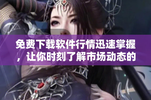 免费下载软件行情迅速掌握，让你时刻了解市场动态的APP
