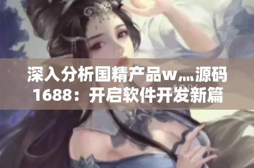 深入分析国精产品w灬源码1688：开启软件开发新篇章！