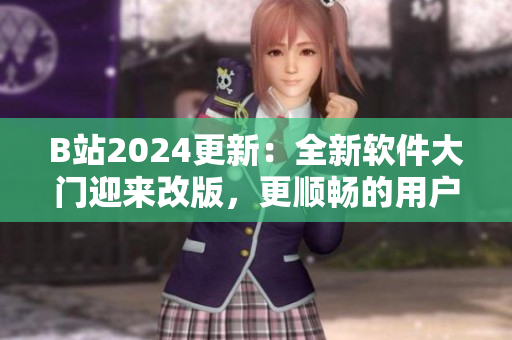 B站2024更新：全新软件大门迎来改版，更顺畅的用户体验等你探索