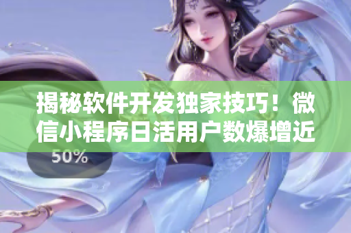 揭秘软件开发独家技巧！微信小程序日活用户数爆增近50%！