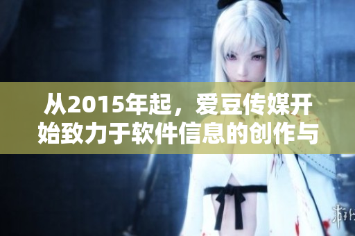从2015年起，爱豆传媒开始致力于软件信息的创作与分享