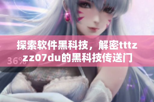 探索软件黑科技，解密tttzzz07du的黑科技传送门