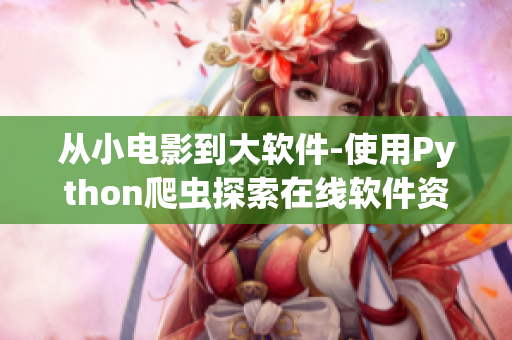 从小电影到大软件-使用Python爬虫探索在线软件资源