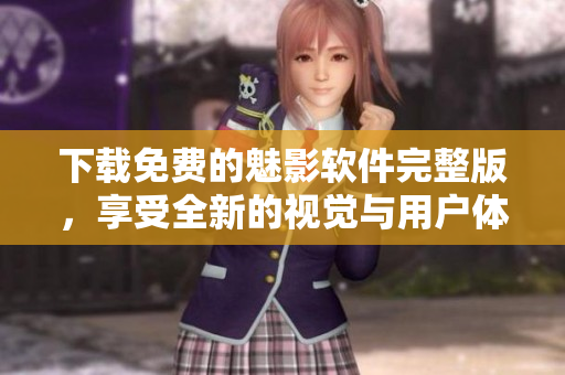 下载免费的魅影软件完整版，享受全新的视觉与用户体验！