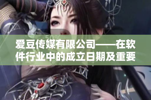爱豆传媒有限公司——在软件行业中的成立日期及重要意义