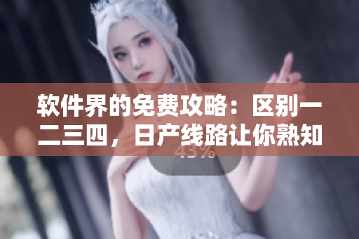 软件界的免费攻略：区别一二三四，日产线路让你熟知