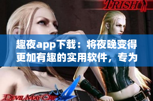 趣夜app下载：将夜晚变得更加有趣的实用软件，专为夜猫子而设计
