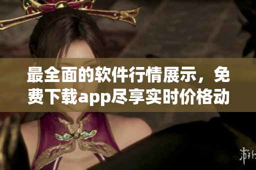最全面的软件行情展示，免费下载app尽享实时价格动态