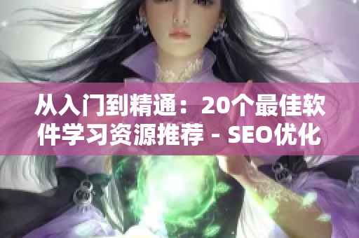从入门到精通：20个最佳软件学习资源推荐 - SEO优化短视频网页入口
