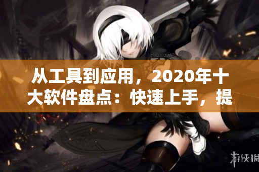 从工具到应用，2020年十大软件盘点：快速上手，提高生产力！