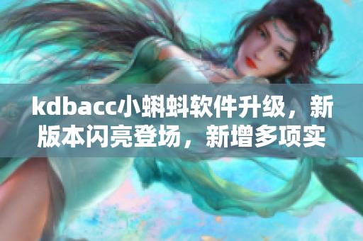kdbacc小蝌蚪软件升级，新版本闪亮登场，新增多项实用功能