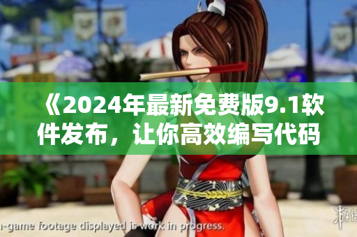 《2024年最新免费版9.1软件发布，让你高效编写代码》