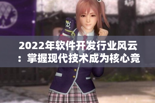 2022年软件开发行业风云：掌握现代技术成为核心竞争力！
