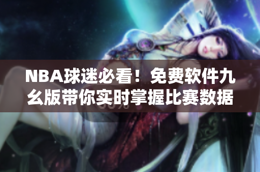 NBA球迷必看！免费软件九幺版带你实时掌握比赛数据！