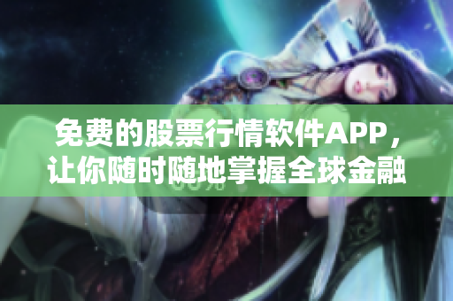 免费的股票行情软件APP，让你随时随地掌握全球金融市场行情！